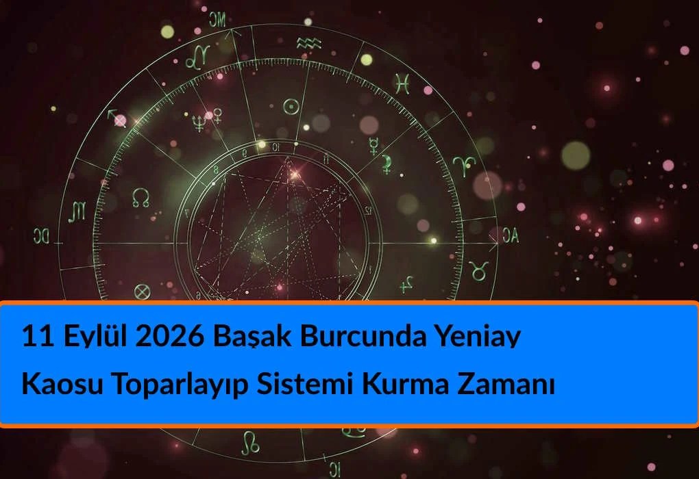 11 Eylül 2026 Başak Burcunda Yeniay - Kaosu Toparlayıp Sistemi Kurma Zamanı