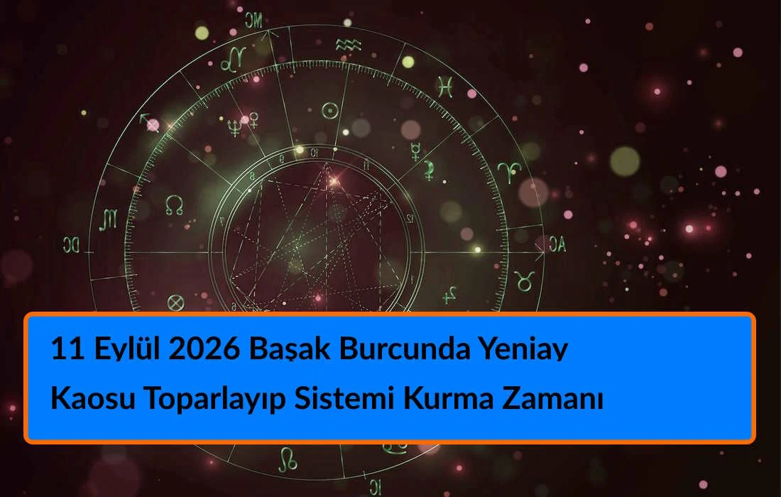 11 Eylül 2026 Başak Burcunda Yeniay - Kaosu Toparlayıp Sistemi Kurma Zamanı