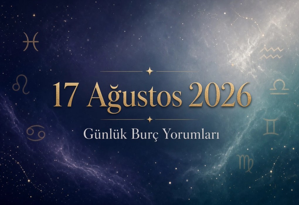 17 Ağustos 2026 burç yorumları (Aşk İş Sağlık Para)