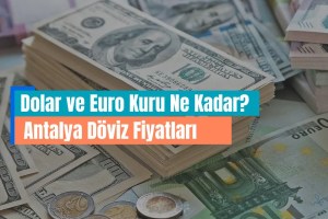 Antalya Döviz Fiyatları | Dolar ve Euro Kuru Ne Kadar?