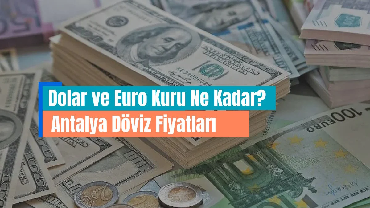 Antalya Döviz Fiyatları | Dolar ve Euro Kuru Ne Kadar?