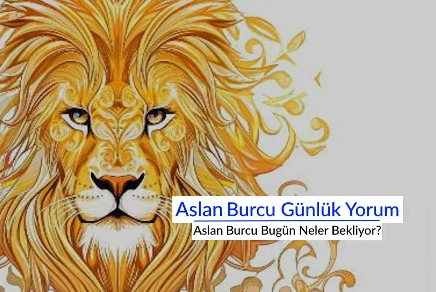 Aslan Burcu Bugün Neler Bekliyor? İşte Aslan Burcu Günlük Yorum aşk iş para sağlık