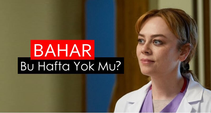 Bahar Bu Hafta Yok Mu? 31. Bölümde Neler Olacak?