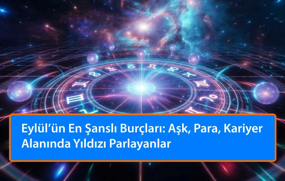 Eylül’ün En Şanslı Burçları: Aşk, Para, Kariyer Alanında Yıldızı Parlayanlar
