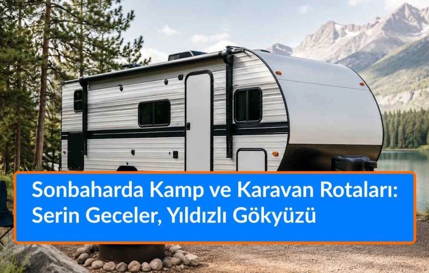 Sonbaharda Kamp ve Karavan Rotaları: Serin Geceler, Yıldızlı Gökyüzü