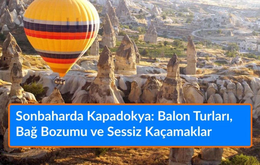 Sonbaharda Kapadokya: Balon Turları, Bağ Bozumu ve Sessiz Kaçamaklar Sonbaharda Kapadokya: Balon Turları, Bağ Bozumu ve Sessiz Kaçamaklar