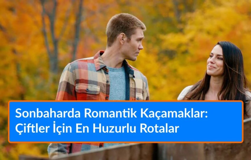 Sonbaharda Romantik Kaçamaklar: Çiftler İçin En Huzurlu Rotalar