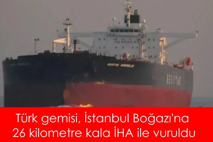 Türk gemisi, İstanbul Boğazı'na 26 kilometre kala İHA ile vuruldu