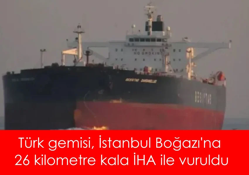 Türk gemisi, İstanbul Boğazı'na 26 kilometre kala İHA ile vuruldu